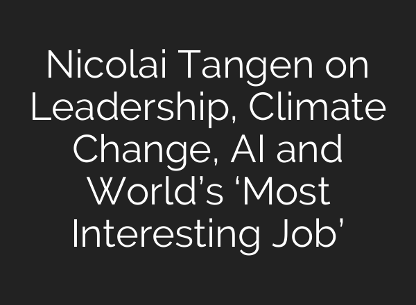 Nicolai Tangen on Leadership, Climate Change, <b>AI</b> and World’s ‘Most Interesting Job’