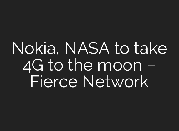 Nokia, NASA to take 4G to the moon – Fierce Network