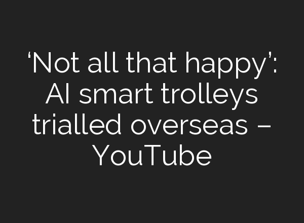 ‘Not all that happy’: <b>AI</b> smart trolleys trialled overseas – YouTube
