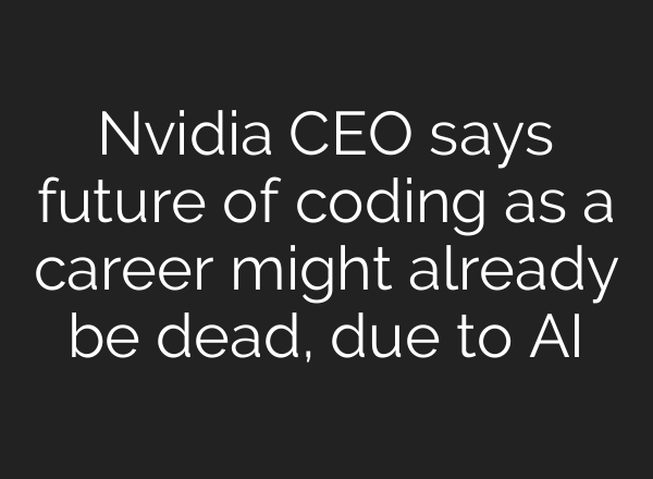 Nvidia CEO says future of coding as a career might already be dead, due to AI
