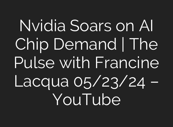 Nvidia Soars on <b>AI</b> Chip Demand | The Pulse with Francine Lacqua 05/23/24 – YouTube