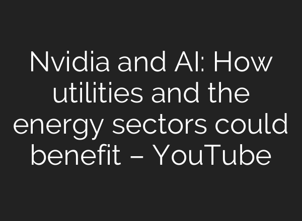 Nvidia and <b>AI</b>: How utilities and the energy sectors could benefit – YouTube