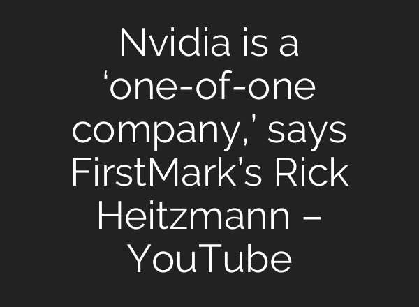 Nvidia is a ‘one-of-one company,’ says FirstMark’s Rick Heitzmann – YouTube