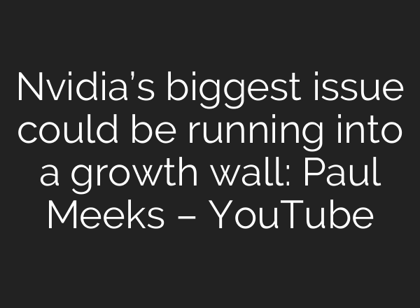 Nvidia’s biggest issue could be running into a growth wall: Paul Meeks – YouTube