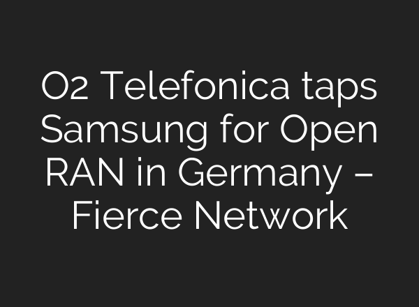 O2 Telefonica taps Samsung for Open RAN in Germany – Fierce Network