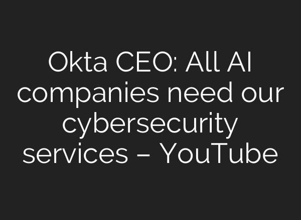 Okta CEO: All <b>AI</b> companies need our cybersecurity services – YouTube