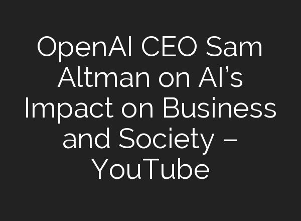 OpenAI CEO Sam Altman on <b>AI’s</b> Impact on Business and Society – YouTube