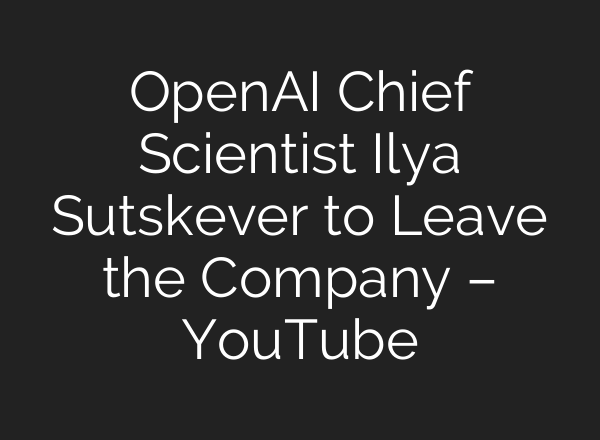 OpenAI Chief Scientist Ilya Sutskever to Leave the Company – YouTube