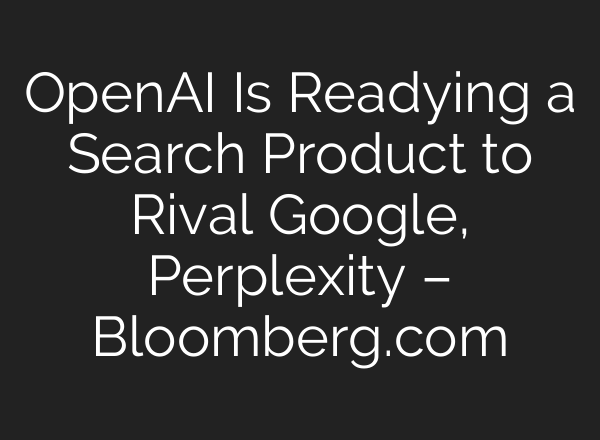 <b>OpenAI</b> Is Readying a Search Product to Rival Google, Perplexity – Bloomberg.com
