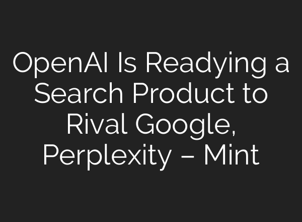 <b>OpenAI</b> Is Readying a Search Product to Rival Google, Perplexity – Mint