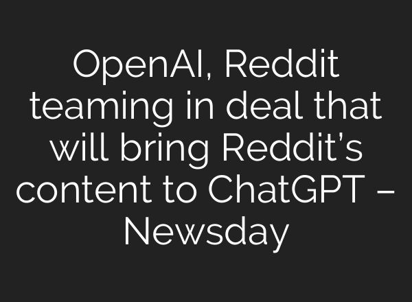 OpenAI, Reddit teaming in deal that will bring Reddit’s content to <b>ChatGPT</b> – Newsday