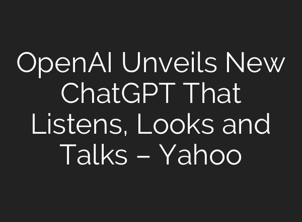 <b>OpenAI</b> Unveils New ChatGPT That Listens, Looks and Talks – Yahoo