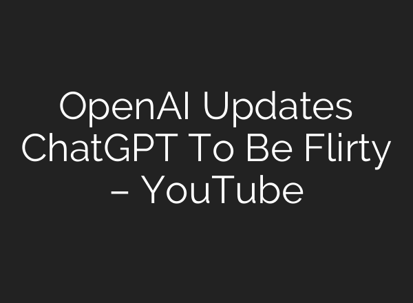 OpenAI Updates ChatGPT To Be Flirty – YouTube