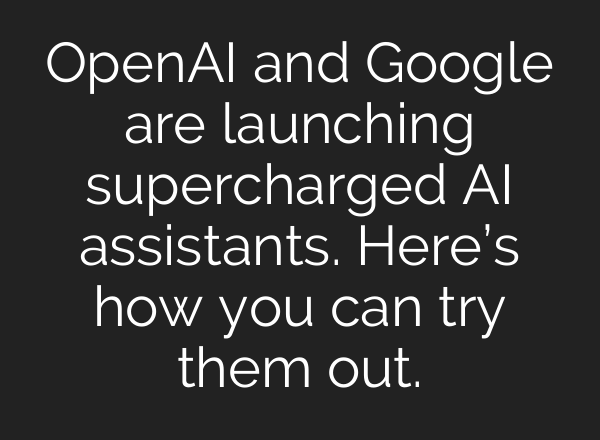 <b>OpenAI</b> and Google are launching supercharged AI assistants. Here’s how you can try them out.