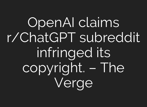 OpenAI claims r/<b>ChatGPT</b> subreddit infringed its copyright. – The Verge