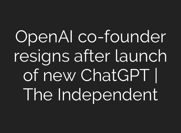 OpenAI co-founder resigns after launch of new <b>ChatGPT</b> | The Independent