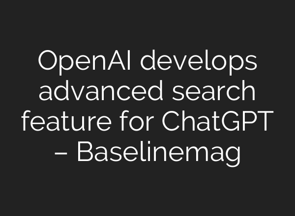 OpenAI develops advanced search feature for <b>ChatGPT</b> – Baselinemag