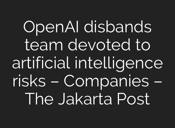 <b>OpenAI</b> disbands team devoted to artificial intelligence risks – Companies – The Jakarta Post