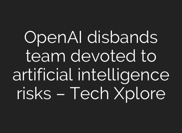 <b>OpenAI</b> disbands team devoted to artificial intelligence risks – Tech Xplore