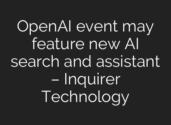 <b>OpenAI</b> event may feature new AI search and assistant – Inquirer Technology