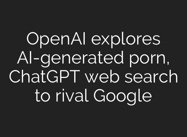 <b>OpenAI</b> explores AI-generated porn, ChatGPT web search to rival Google
