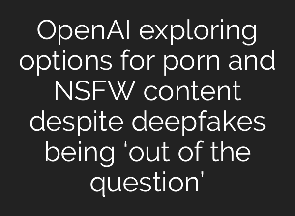<b>OpenAI</b> exploring options for porn and NSFW content despite deepfakes being ‘out of the question’