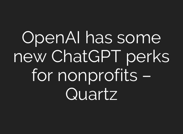 <b>OpenAI</b> has some new ChatGPT perks for nonprofits – Quartz
