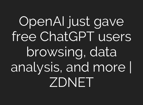 OpenAI just gave free <b>ChatGPT</b> users browsing, data analysis, and more | ZDNET