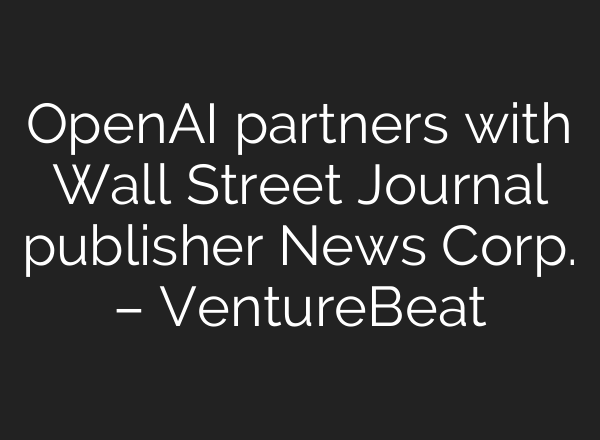 <b>OpenAI</b> partners with Wall Street Journal publisher News Corp. – VentureBeat