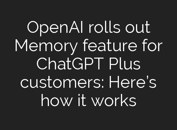 OpenAI rolls out Memory feature for <b>ChatGPT</b> Plus customers: Here’s how it works