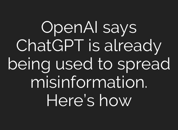 OpenAI says <b>ChatGPT</b> is already being used to spread misinformation. Here’s how