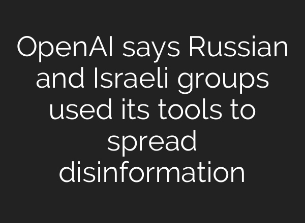 <b>OpenAI</b> says Russian and Israeli groups used its tools to spread disinformation