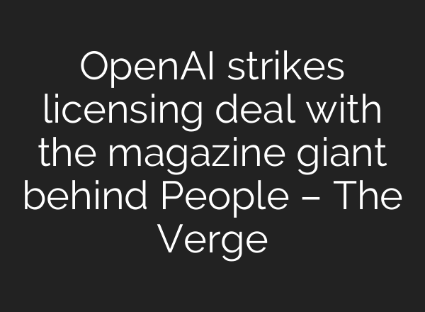 OpenAI strikes licensing deal with the magazine giant behind People – The Verge
