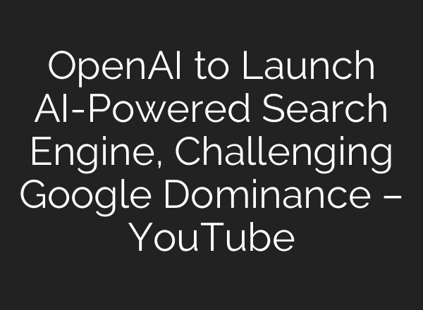OpenAI to Launch <b>AI</b>-Powered Search Engine, Challenging Google Dominance – YouTube