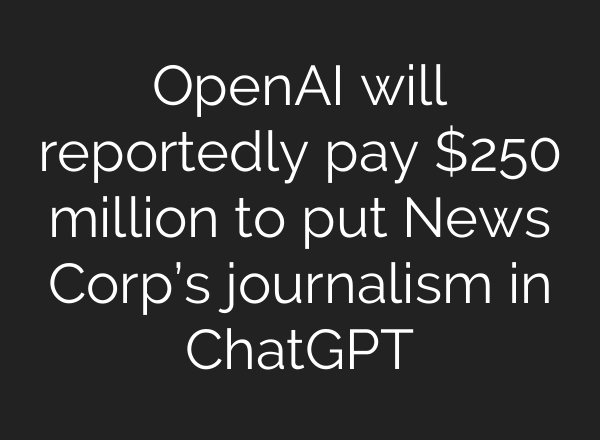 OpenAI will reportedly pay $250 million to put News Corp’s journalism in <b>ChatGPT</b>