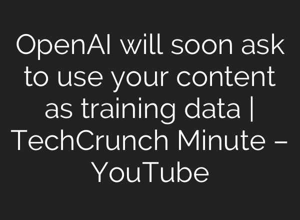 OpenAI will soon ask to use your content as training data | TechCrunch Minute – YouTube