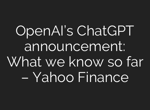 OpenAI’s <b>ChatGPT</b> announcement: What we know so far – Yahoo Finance