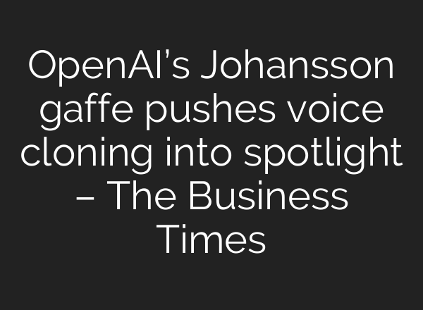 <b>OpenAI’s</b> Johansson gaffe pushes voice cloning into spotlight – The Business Times