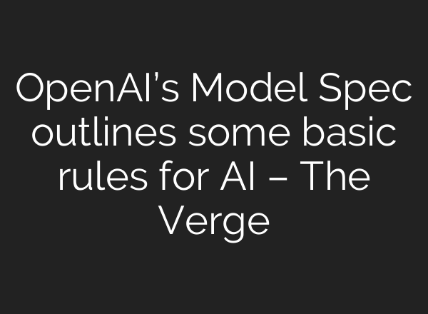 <b>OpenAI’s</b> Model Spec outlines some basic rules for AI – The Verge