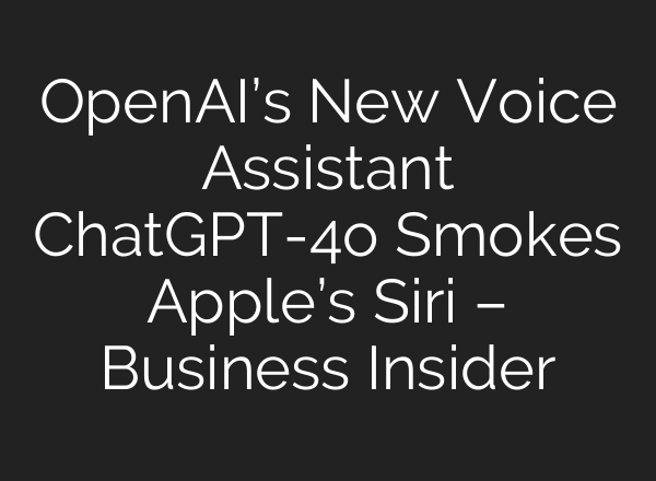 OpenAI’s New Voice Assistant <b>ChatGPT</b>-4o Smokes Apple’s Siri – Business Insider