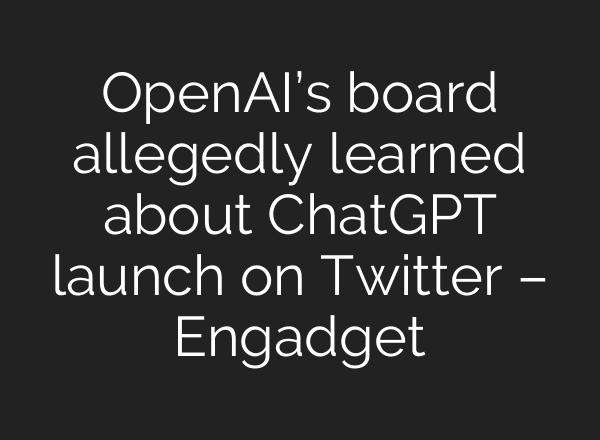 OpenAI’s board allegedly learned about <b>ChatGPT</b> launch on Twitter – Engadget