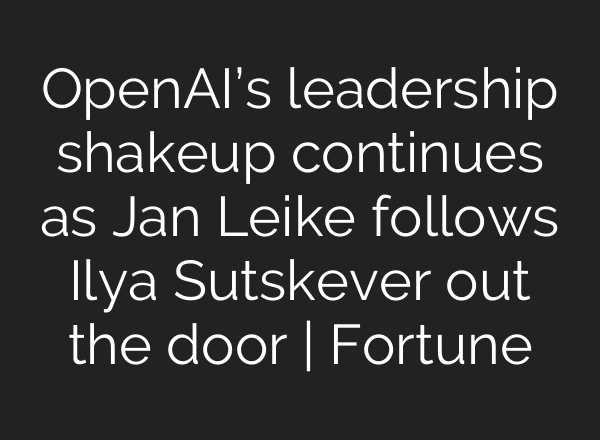 <b>OpenAI’s</b> leadership shakeup continues as Jan Leike follows Ilya Sutskever out the door | Fortune