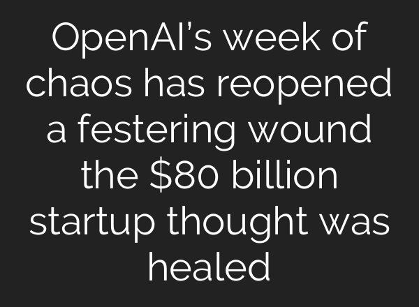 <b>OpenAI’s</b> week of chaos has reopened a festering wound the $80 billion startup thought was healed