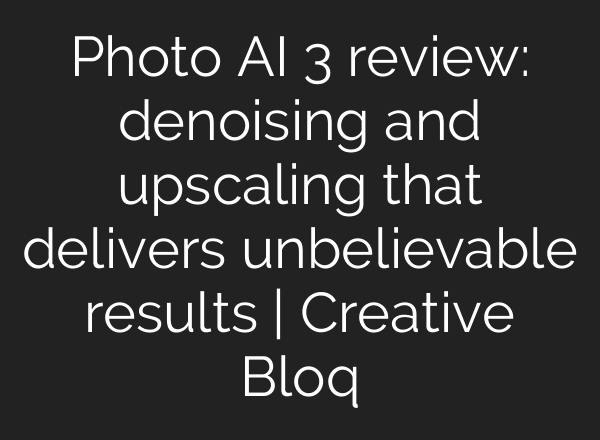 Photo AI 3 review: denoising and upscaling that delivers unbelievable results | Creative Bloq