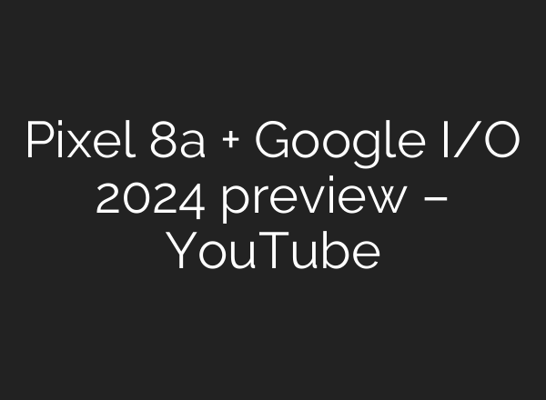 Pixel 8a + Google I/O 2024 preview – YouTube