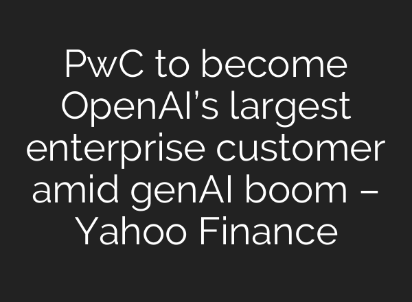 PwC to become <b>OpenAI’s</b> largest enterprise customer amid genAI boom – Yahoo Finance