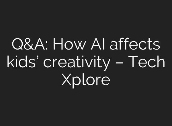 Q&A: How AI affects kids’ creativity – Tech Xplore