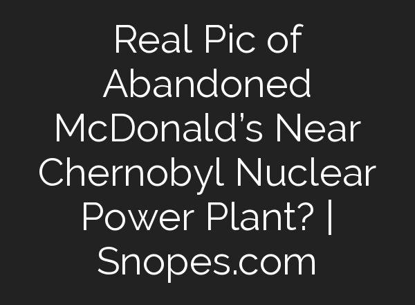 Real Pic of Abandoned McDonald’s Near Chernobyl Nuclear Power Plant? | Snopes.com
