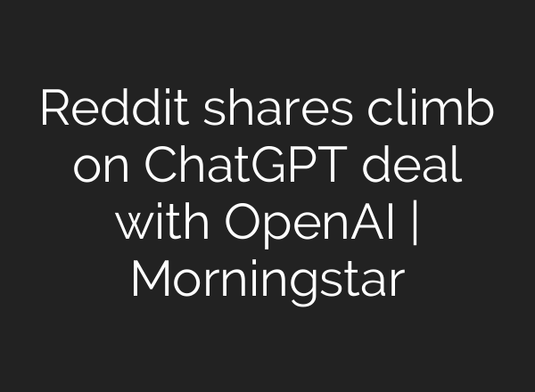 Reddit shares climb on <b>ChatGPT</b> deal with OpenAI | Morningstar