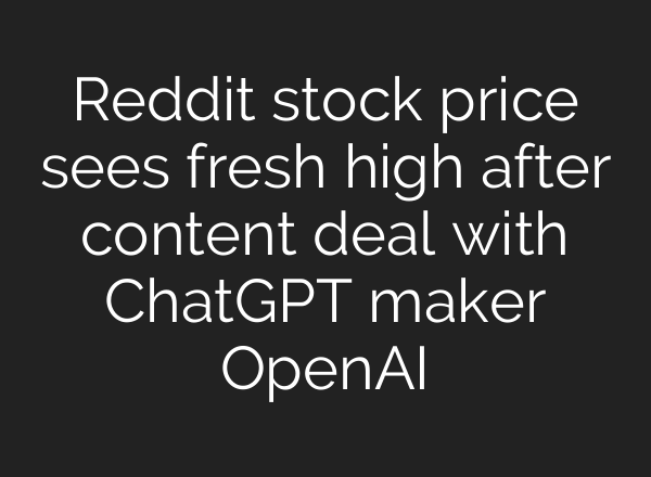 Reddit stock price sees fresh high after content deal with <b>ChatGPT</b> maker OpenAI